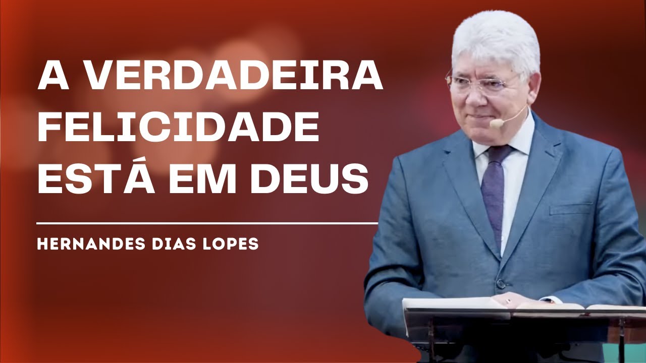 A VERDADEIRA FELICIDADE ESTÁ NA PRESENÇA DE DEUS - HERNANDES DIAS LOPES
