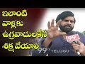 ఇలాంటి వాళ్లకు ఉగ్రవాదులకేసే శిక్ష వ