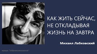 Как жить сейчас, не откладывая жизнь на завтра Михаил Лабковский