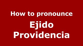 How to pronounce Ejido Providencia