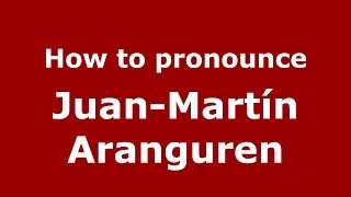 How to pronounce Juan-Martín Aranguren