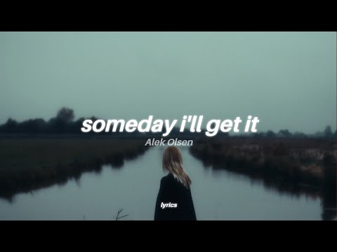 Alek Olsen - someday i'll get it (lyrics) | I think of you all the time now that you're gone