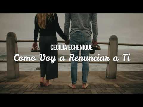 Cecilia Echenique - Como Voy a Renunciar a Ti (Con Letra)