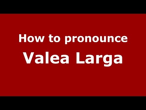 How to pronounce Valea Larga (Romanian/Romania)  - PronounceNames.com