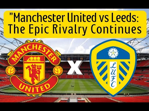 Manchester United vs Leeds A Rivalry Rekindled in a Thrilling Draw at Old Trafford Football,