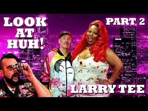 LARRY TEE on Look At Huh! - Part 2 | Hey Qween