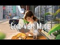 Good Vibes Music 🍀 Chill songs to boost up your mood ~ Morning Music Playlist