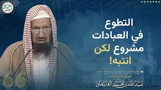 التطوع في العبادات مشروع لكن انتبه ! | الشيخ عبدالله الغنيمان image