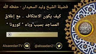 صورة كيف يكون الاعتكاف .. مع إغلاق المساجد بسبب الوباء ..؟ ../ الشيخ وليد السعيدان حفظه الله