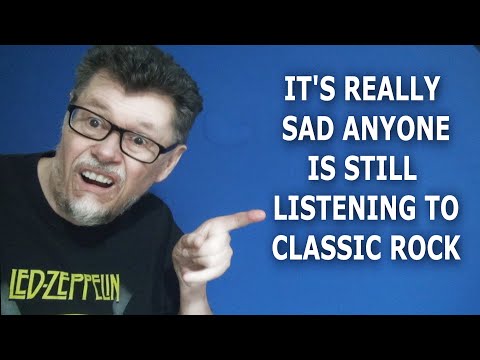 IT'S REALLY SAD ANYONE IS STILL LISTENING TO CLASSIC ROCK