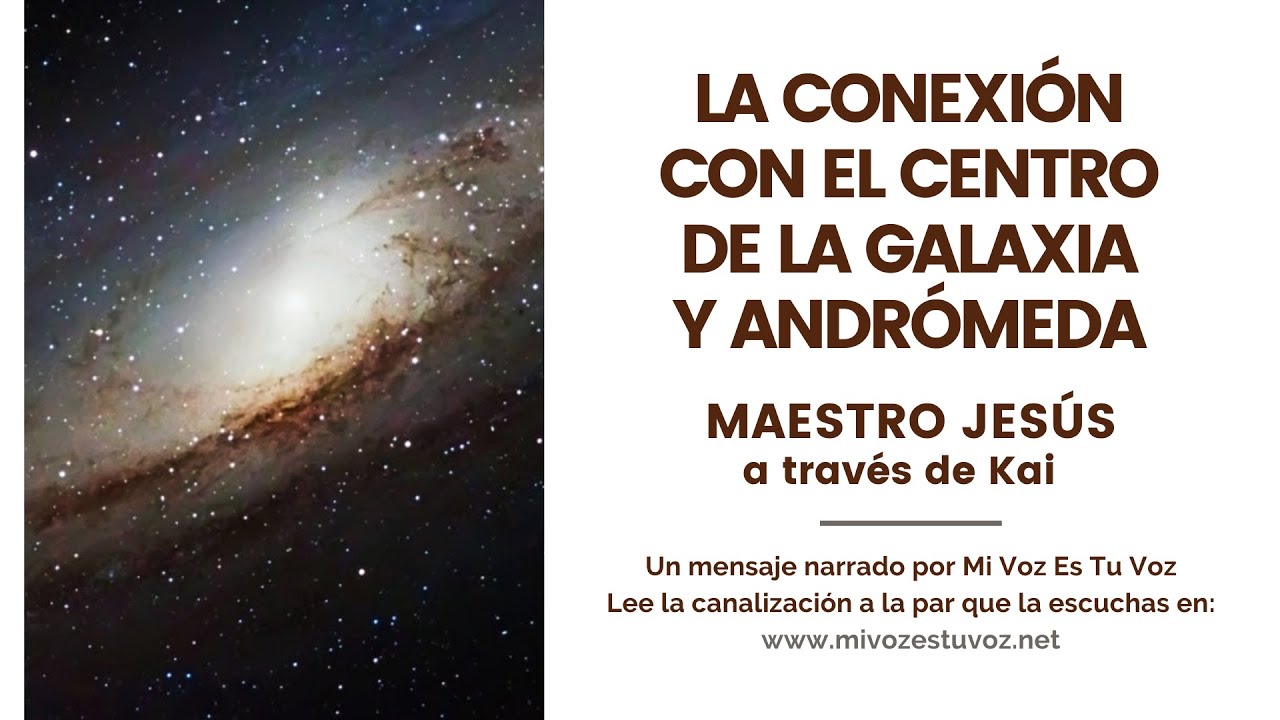 LA CONEXIÓN CON EL CENTRO DE LA GALAXIA Y ANDRÓMEDA   Jeshua a través de Kai   Mi Voz