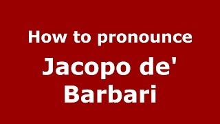 How to pronounce Jacopo De' Barbari