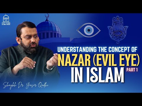 Understanding the Concept of Nazar (Evil Eye) in Islam | Part 01 | Shaykh Dr. Yasir Qadhi