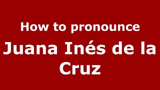 How to pronounce Juana Inés De La Cruz