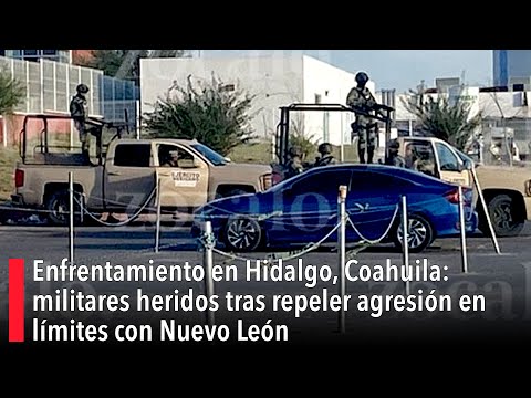 Clash in Hidalgo, Coahuila: Soldiers injured after repelling attack on border with Nuevo León
