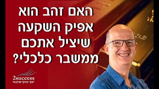 האם זהב הוא אפיק השקעה שיציל אתכם ממשבר כלכלי?