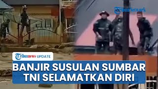 Banjir Bandang Susulan Hantam Agam Bawa Material Lumpur, Batu, Kayu: TNI Naik Atap Selamatkan Diri