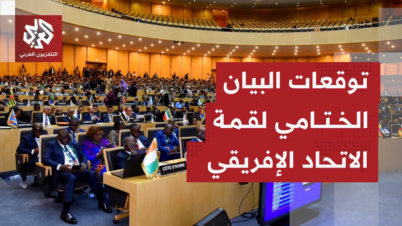 قمة الاتحاد الافريقي تختتم فعالياتها اليوم.. ما توقعات البيان الختامي؟