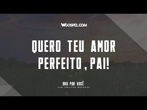 [Oração do Dia] Quero Teu amor perfeito, Pai!