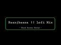 Raanjhaana Lofi Mix Black Screen Status Overlay Hindi Song RØSHAN EDITZ