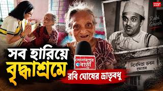 রবি ঘোষের ভ্রাতৃবধূর শেষ ঠিকানা সোনারপুরের বৃদ্ধাশ্রম@Sonarpurbarta