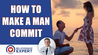 How to make a man commit: 4 POWERFUL tips!
