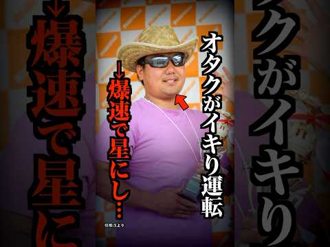 迷惑なイキリ運転で人を星にした有名オタクがこちら…