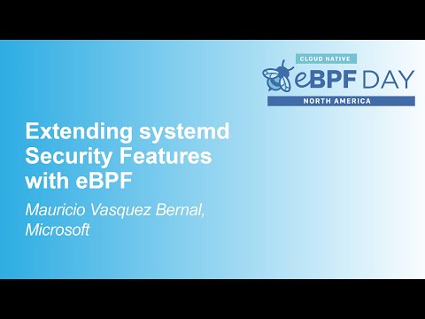 Extending systemd Security Features with eBPF - Mauricio Vásquez Bernal, Microsoft