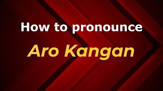 How to pronounce Aro Kangan