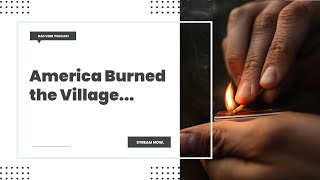 America Burned the Village? – Dad Verb Podcast EP. 037