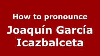 How to pronounce Joaquín García Icazbalceta