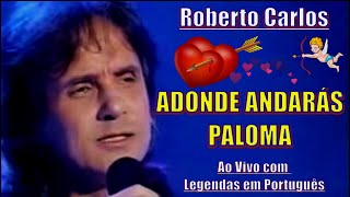 ROBERTO CARLOS - ADONDÉ ANDARÁS PALOMA &#39;&#39;En Vivo C/ Legendas em Português&#39;&#39; - 4k