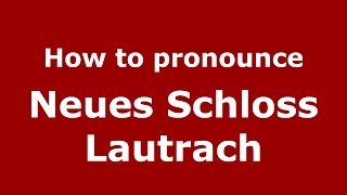 How to pronounce Neues Schloss Lautrach