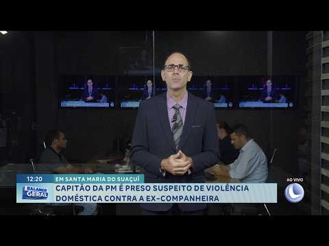 Santa Maria do Suaçuí: Capitão da PM é preso suspeito de violência doméstica contra ex-companheira.