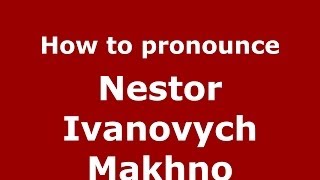 How to pronounce Nestor Ivanovych Makhno