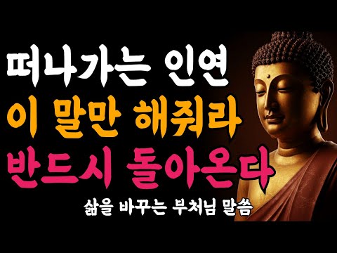 떠나가는 인연에게 이 말만 해줘라 반드시 돌아온다ㅣ인연을 되돌리는 한마디ㅣ부처님 말씀ㅣ불교 명언ㅣ석가모니 가르침
