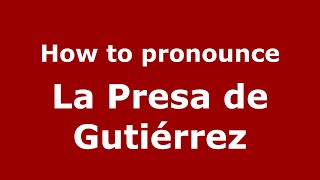 How to pronounce La Presa De Gutiérrez