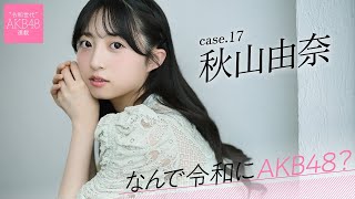【#秋山由奈】後編「AKB48は私にとって幸せな場所なんですけど、もっともっと応援してもらえるグループにしたい」――なんで令和にAKB48？ Case.17 秋山由奈【#AKB48】