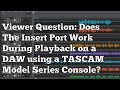 Viewer Question Does The Insert Port Work During Playback On A DAW On A TASCAM Model Series