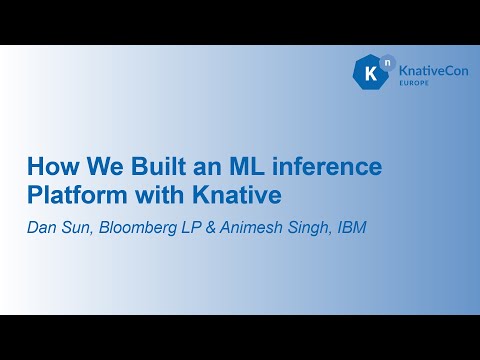 How We Built an ML inference Platform with Knative - Dan Sun, Bloomberg LP & Animesh Singh, IBM
