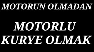 MOTORUN OLMADAN MOTORLU KURYE OLMAK
