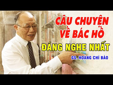 Câu Chuyện Về Bác Hồ ĐÁNG NGHE NHẤT - Gs Hoàng Chí Bảo Kể Chuyện Bác Hồ Mới Nhất