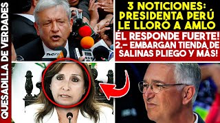 ¡3 NOTICIONES! PRESIDENTA PERÚ LE LLORA A AMLO, ÉL RESPONDE FUERTE! | EMBARGAN TIENDA DE SALINAS P.!
