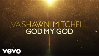 VaShawn Mitchell - God My God (Live/Lyric Video)