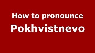 How to pronounce Pokhvistnevo