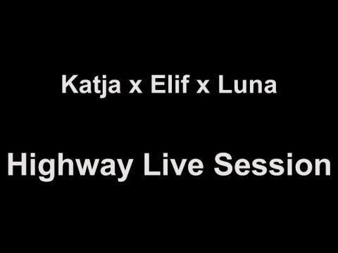 Katja x Elif x Luna - Highway Live Session (lyrics)