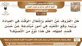 [163 /641] هل العزوف عن العلم والانشغال بالعبادة وقد يقع بأمور مبتدعة يعد نوعا من التصوف؟ الفوزان image