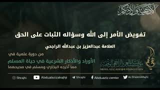 صورة اقتباسات في الأذكار والدعوات(٥٦) تفويض الأمر إلى الله وسؤاله الثبات || فضيلة الشيخ عبدالعزيز الراجحي