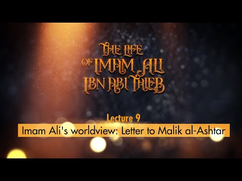 Life of Imam Ali | 9 | Imam Ali's worldview: Letter to Malik al-Ashtar