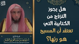 هل يجوز التزوج من الكتابية التي تعتقد أن المسيح هو ربها؟الشيخ أ.د. يوسف بن عبدالعزيز الشبل حفظه الله image